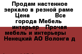 Продам настенное зеркало в резной раме › Цена ­ 20 000 - Все города Мебель, интерьер » Прочая мебель и интерьеры   . Ненецкий АО,Волонга д.